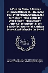 A Plea for Africa. a Sermon Preached October 26, 1817, in the First Presbyterian Church in the City of New-York, Before the Synod of New-York and New- (Paperback)