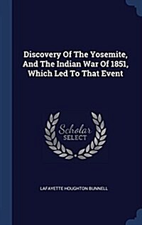 Discovery of the Yosemite, and the Indian War of 1851, Which Led to That Event (Hardcover)