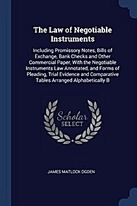 The Law of Negotiable Instruments: Including Promissory Notes, Bills of Exchange, Bank Checks and Other Commercial Paper, with the Negotiable Instrume (Paperback)