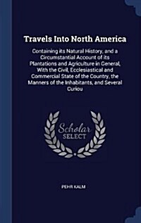 Travels Into North America: Containing Its Natural History, and a Circumstantial Account of Its Plantations and Agriculture in General, with the C (Hardcover)