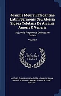 Joannis Meursii Elegantiae Latini Sermonis Seu Aloisia Sigaea Toletana de Arcanis Amoris & Veneris: Adjunctis Fragmentis Quibusdam Eroticis; Volume 2 (Hardcover)