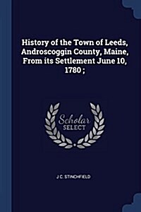 History of the Town of Leeds, Androscoggin County, Maine, from Its Settlement June 10, 1780; (Paperback)