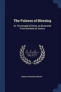 The Fulness of Blessing: Or, the Gospel of Christ, as Illustrated from the Book of Joshua (Paperback)