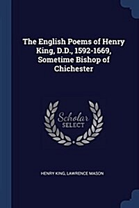 The English Poems of Henry King, D.D., 1592-1669, Sometime Bishop of Chichester (Paperback)