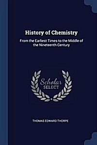 History of Chemistry: From the Earliest Times to the Middle of the Nineteenth Century (Paperback)