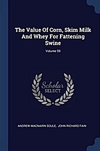 The Value of Corn, Skim Milk and Whey for Fattening Swine; Volume 59 (Paperback)