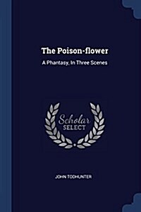 The Poison-Flower: A Phantasy, in Three Scenes (Paperback)