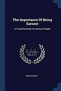 The Importance of Being Earnest: A Triuial Comedy for Serious People (Paperback)