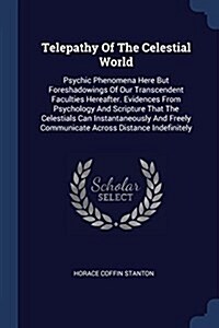 Telepathy of the Celestial World: Psychic Phenomena Here But Foreshadowings of Our Transcendent Faculties Hereafter. Evidences from Psychology and Scr (Paperback)
