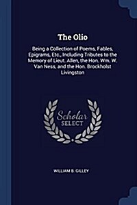 The Olio: Being a Collection of Poems, Fables, Epigrams, Etc., Including Tributes to the Memory of Lieut. Allen, the Hon. Wm. W. (Paperback)