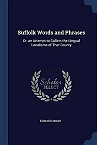 Suffolk Words and Phrases: Or, an Attempt to Collect the Lingual Localisms of That County (Paperback)