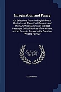 Imagination and Fancy: Or, Selections from the English Poets, Illustrative of Those First Requisites of Their Art; With Markings of the Best (Paperback)