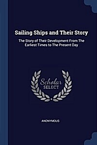 Sailing Ships and Their Story: The Story of Their Development from the Earliest Times to the Present Day (Paperback)