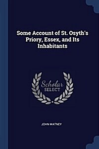 Some Account of St. Osyths Priory, Essex, and Its Inhabitants (Paperback)