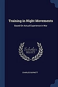 Training in Night Movements: Based on Actual Experience in War (Paperback)