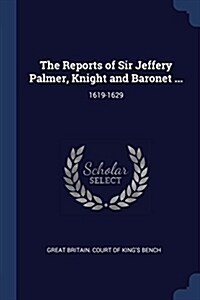 The Reports of Sir Jeffery Palmer, Knight and Baronet ...: 1619-1629 (Paperback)