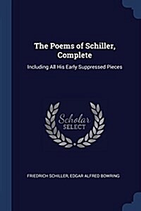 The Poems of Schiller, Complete: Including All His Early Suppressed Pieces (Paperback)