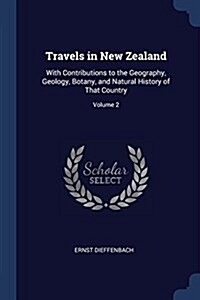 Travels in New Zealand: With Contributions to the Geography, Geology, Botany, and Natural History of That Country; Volume 2 (Paperback)