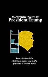 Intellectual Quotes by: President Trump: A compilation of the intellectual quotes said by President Trump (Paperback)