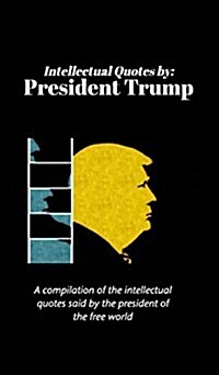 Intellectual Quotes by: President Trump: A compilation of the intellectual quotes said by President Trump (Hardcover)