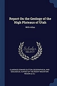 Report on the Geology of the High Plateaus of Utah: With Atlas (Paperback)