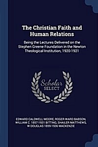 The Christian Faith and Human Relations: Being the Lectures Delivered on the Stephen Greene Foundation in the Newton Theological Institution, 1920-192 (Paperback)