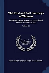 The First and Last Journeys of Thoreau: Lately Discovered Among His Unpublished Journals and Manuscripts; Volume 02 (Paperback)