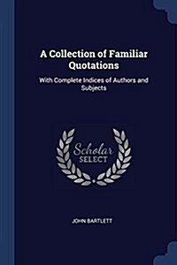 A Collection of Familiar Quotations: With Complete Indices of Authors and Subjects (Paperback)