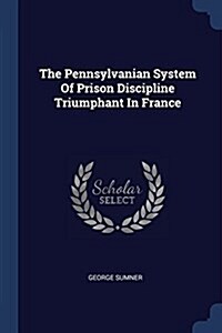 The Pennsylvanian System of Prison Discipline Triumphant in France (Paperback)