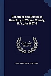 Gazetteer and Business Directory of Wayne County, N. Y., for 1867-8 (Paperback)