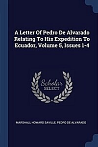 A Letter of Pedro de Alvarado Relating to His Expedition to Ecuador, Volume 5, Issues 1-4 (Paperback)