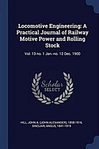 Locomotive Engineering: A Practical Journal of Railway Motive Power and Rolling Stock: Vol. 13 No. 1 Jan.-No. 12 Dec. 1900 (Paperback)