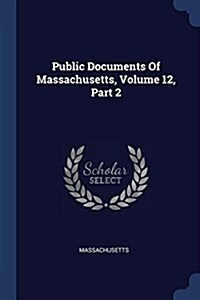 Public Documents of Massachusetts, Volume 12, Part 2 (Paperback)