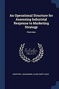 An Operational Structure for Assessing Industrial Response to Marketing Strategy: Overview (Paperback)