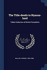 The Title-Deeds to Nyassa-Land: Talbot Collection of British Pamphlets (Paperback)