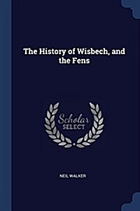 The History of Wisbech, and the Fens (Paperback)