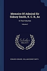 Memoirs of Admiral Sir Sidney Smith, K. C. B., &C: In Two Volumes; Volume 2 (Paperback)