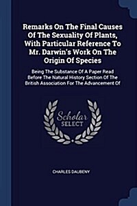 Remarks on the Final Causes of the Sexuality of Plants, with Particular Reference to Mr. Darwins Work on the Origin of Species: Being the Substance o (Paperback)