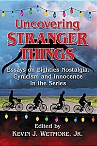 Uncovering Stranger Things: Essays on Eighties Nostalgia, Cynicism and Innocence in the Series (Paperback)