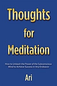 Thoughts for Meditation: How to Unleash the Power of the Subconscious Mind to Achieve Success in Any Endeavor (Paperback)