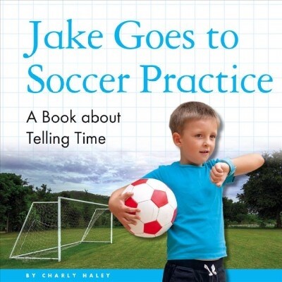 Jake Goes to Soccer Practice: A Book about Telling Time (Library Binding)