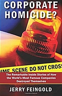 Corporate Homicide?: The Remarkable Inside Stories of How Some of the Worlds Most Famous Companies Destroyed Themselves (Paperback)