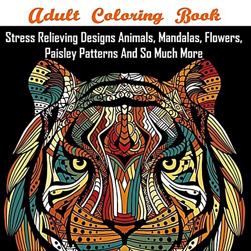 Adult Coloring Book: Stress Relieving Designs Animals, Mandalas, Flowers, Paisley Patterns and So Much More (Paperback)