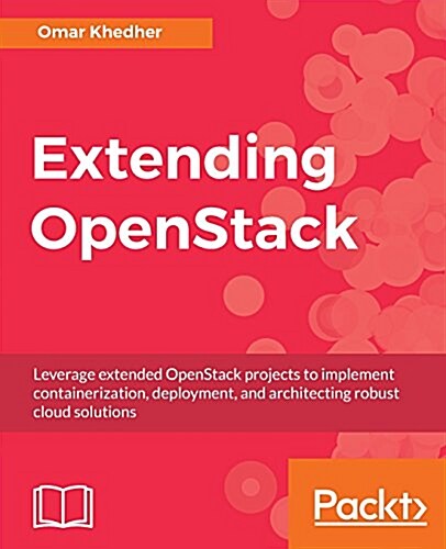 Extending OpenStack : Leverage extended OpenStack projects to implement containerization, deployment, and architecting robust cloud solutions (Paperback)