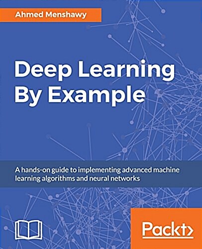 Deep Learning By Example : A hands-on guide to implementing advanced machine learning algorithms and neural networks (Paperback)