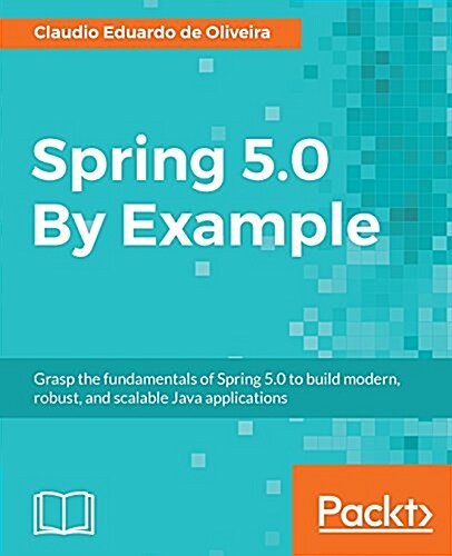 Spring 5.0 By Example : Grasp the fundamentals of Spring 5.0 to build modern, robust, and scalable Java applications (Paperback)