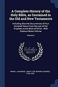 A Complete History of the Holy Bible, as Contained in the Old and New Testaments: Including Also the Occurrences of Four Hundred Years from the Last o (Paperback)