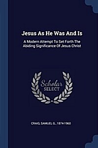 Jesus as He Was and Is: A Modern Attempt to Set Forth the Abiding Significance of Jesus Christ (Paperback)