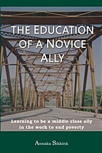 The Education of a Novice Ally: Learning to Be a Middle Class Ally in the Work to End Poverty (Paperback)