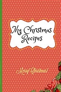 My Christmas Recipes: Blank Recipe and Notes Book - 6x9 Inches - 108 Pages (Paperback)